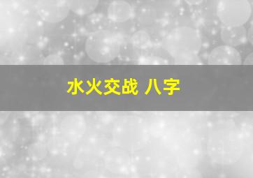 水火交战 八字